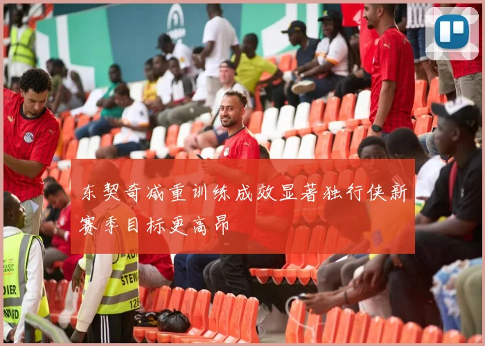 东契奇减重训练成效显著独行侠新赛季目标更高昂